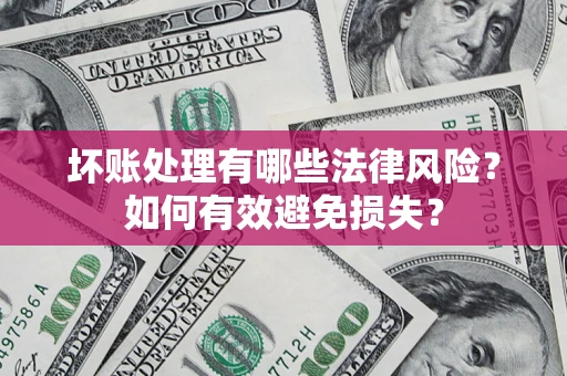 济南坏账处理有哪些法律风险？如何有效避免损失？