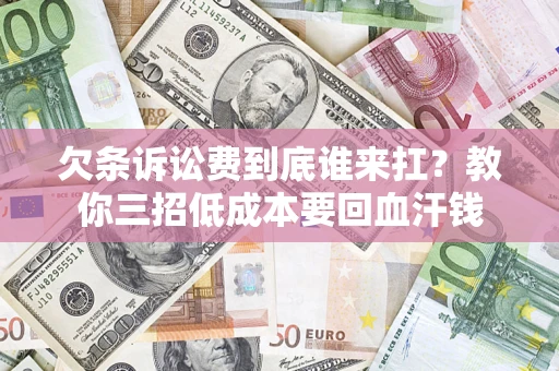 济南欠条诉讼费到底谁来扛？教你三招低成本要回血汗钱